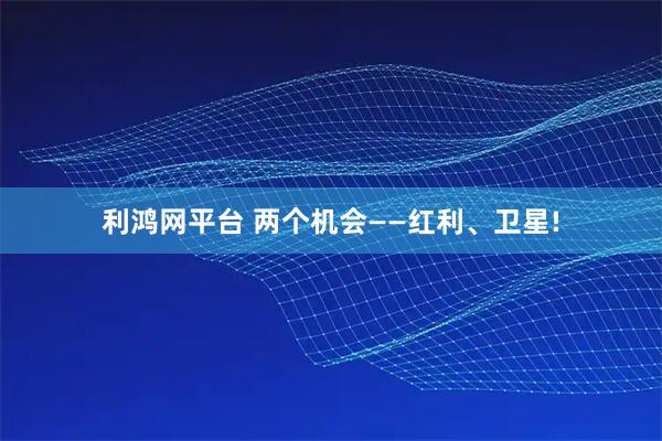 利鸿网平台 两个机会——红利、卫星!