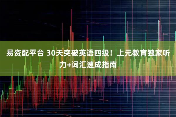 易资配平台 30天突破英语四级！上元教育独家听力+词汇速成指南