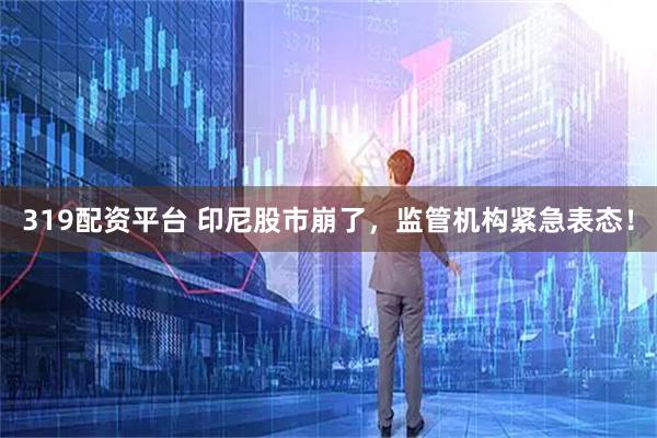 319配资平台 印尼股市崩了，监管机构紧急表态！