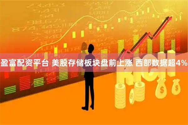 盈富配资平台 美股存储板块盘前上涨 西部数据超4%