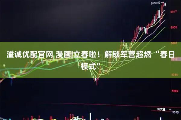 溢诚优配官网 漫画|立春啦！解锁军营超燃 “春日模式”