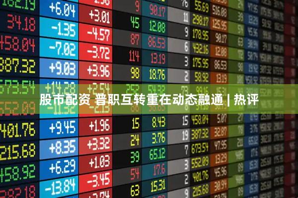 股市配资 普职互转重在动态融通 | 热评