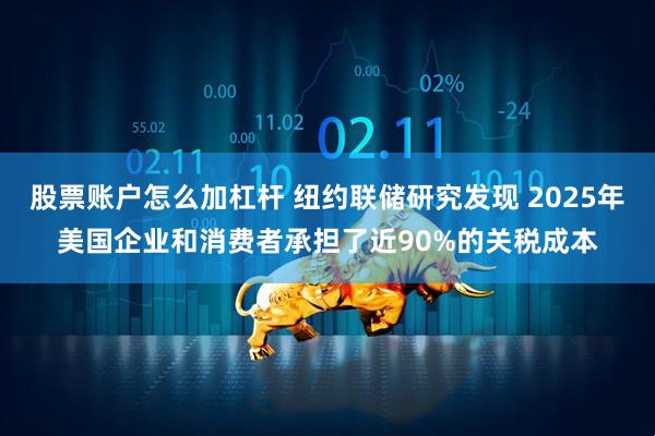 股票账户怎么加杠杆 纽约联储研究发现 2025年美国企业和消费者承担了近90%的关税成本