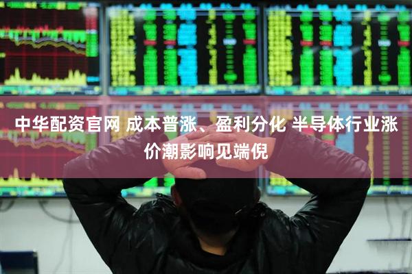 中华配资官网 成本普涨、盈利分化 半导体行业涨价潮影响见端倪