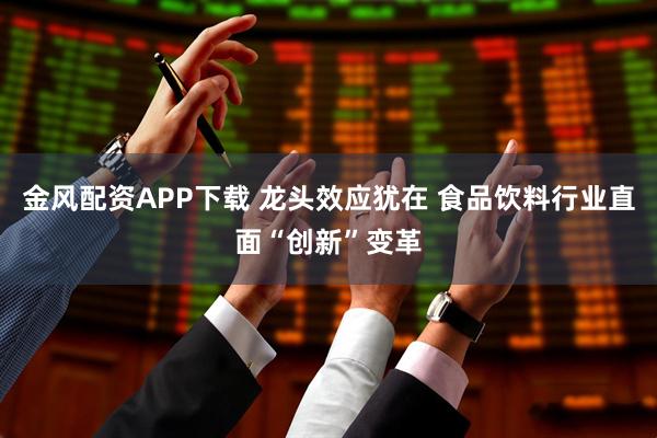 金风配资APP下载 龙头效应犹在 食品饮料行业直面“创新”变革