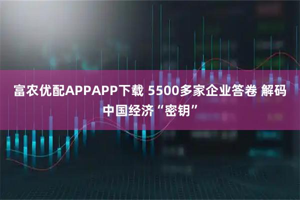 富农优配APPAPP下载 5500多家企业答卷 解码中国经济“密钥”