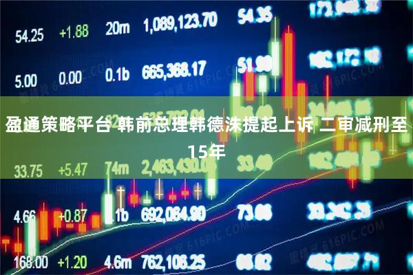盈通策略平台 韩前总理韩德洙提起上诉 二审减刑至15年